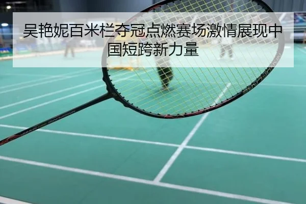 吴艳妮百米栏夺冠点燃赛场激情展现中国短跨新力量